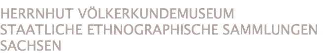 HERRNHUT VÖLKERKUNDEMUSEUM
STAATLICHE ETHNOGRAPHISCHE SAMMLUNGEN SACHSEN